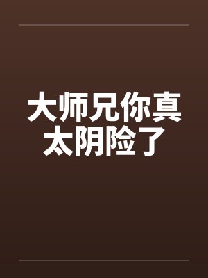大师兄你真太阴险了 大师兄你真太阴险了