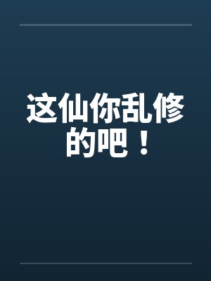 这仙你乱修的吧！