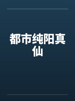 都市纯阳真仙 都市纯阳真仙