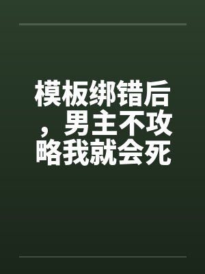 模板绑错后,男主不攻略我就会死 模板绑错后,男主不攻略我就会死