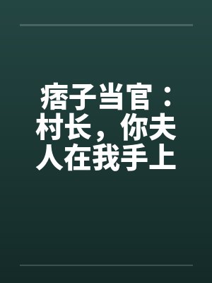 痞子当官:村长,你夫人在我手上 痞子当官:村长,你夫人在我手上