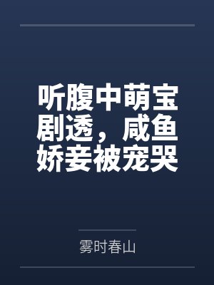 听腹中萌宝剧透,咸鱼娇妾被宠哭 听腹中萌宝剧透,咸鱼娇妾被宠哭