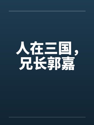 人在三国,兄长郭嘉 人在三国,兄长郭嘉