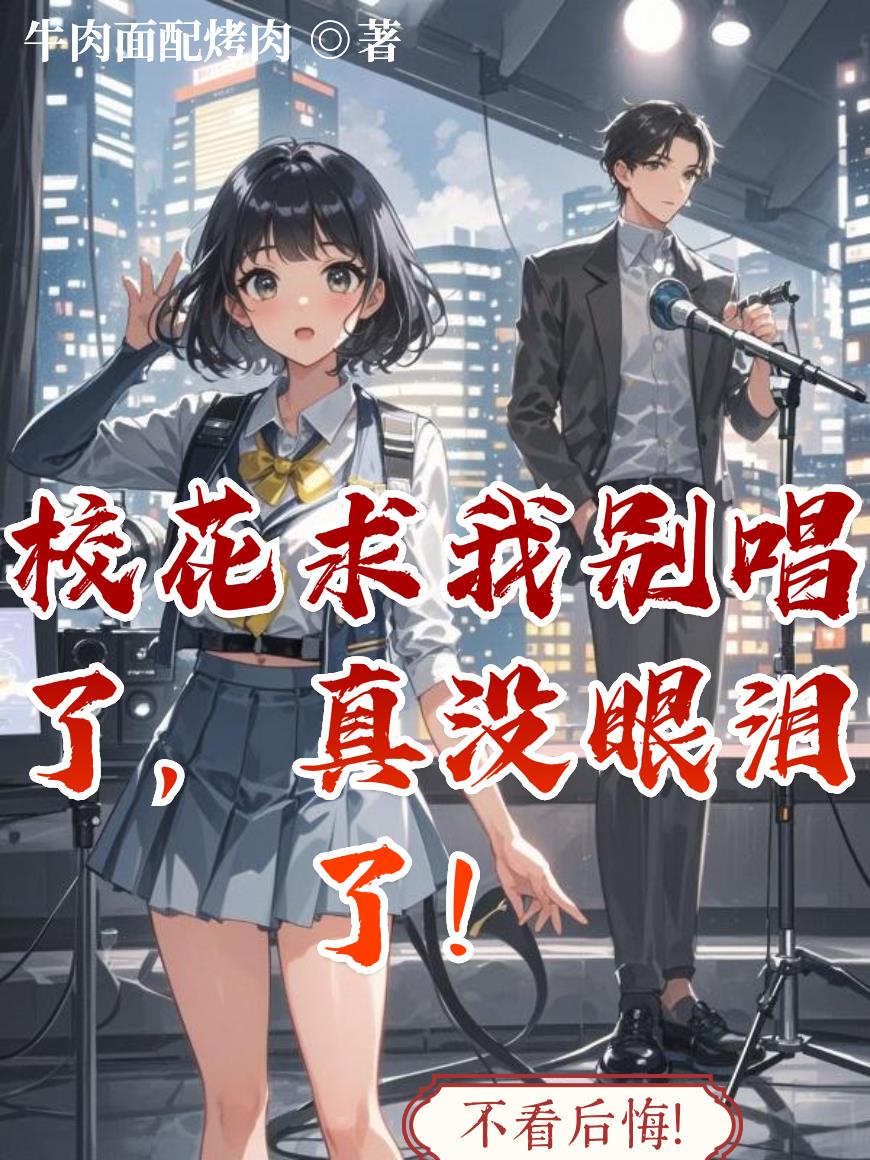 校花求我别唱了,真没眼泪了! 校花求我别唱了,真没眼泪了!