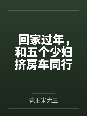 回家过年,和五个少妇挤房车同行 回家过年,和五个少妇挤房车同行