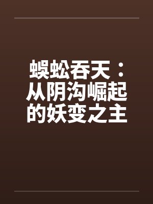 蜈蚣吞天:从阴沟崛起的妖变之主 蜈蚣吞天:从阴沟崛起的妖变之主