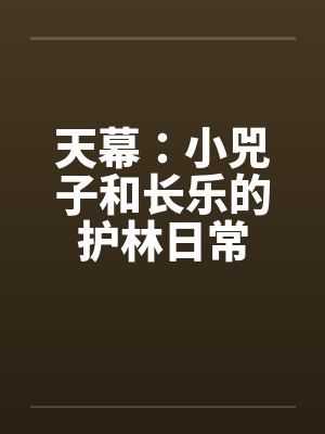 天幕:小兕子和长乐的护林日常 天幕:小兕子和长乐的护林日常