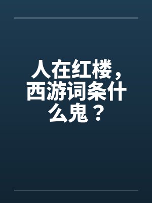 人在红楼，西游词条什么鬼？