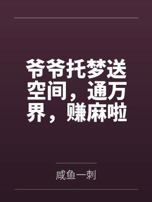 爷爷托梦送空间,通万界,赚麻啦 爷爷托梦送空间,通万界,赚麻啦