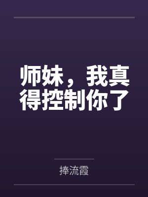 师妹,我真得控制你了 师妹,我真得控制你了