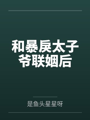 和暴戾太子爷联姻后 和暴戾太子爷联姻后