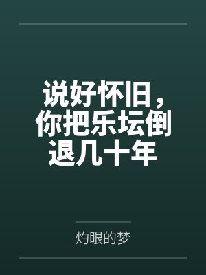 说好怀旧,你把乐坛倒退几十年 说好怀旧,你把乐坛倒退几十年