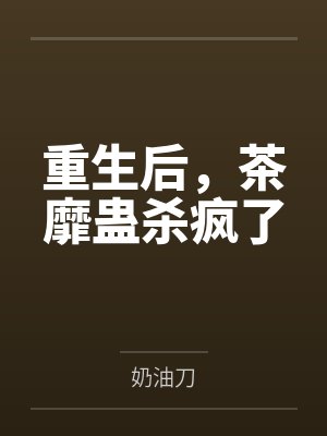 重生后,茶靡蛊杀疯了 重生后,茶靡蛊杀疯了