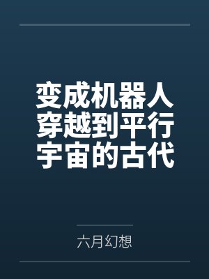 变成机器人穿越到平行宇宙的古代 变成机器人穿越到平行宇宙的古代