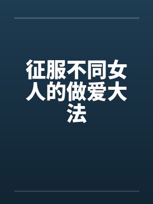 征服不同女人的做爱大法 征服不同女人的做爱大法