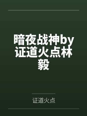 暗夜战神by证道火点林毅 暗夜战神by证道火点林毅