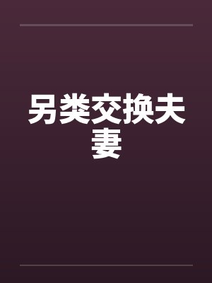 另类交换夫妻 另类交换夫妻