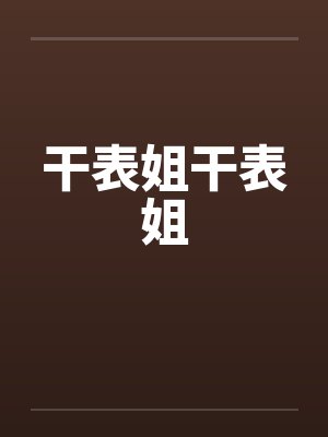干表姐干表姐 干表姐干表姐
