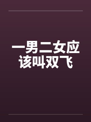 一男二女应该叫双飞 一男二女应该叫双飞