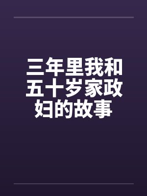 三年里我和五十岁家政妇的故事 三年里我和五十岁家政妇的故事
