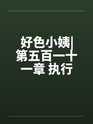 好色小姨|第五百一十一章 执行任务吧 好色小姨|第五百一十一章 执行任务吧