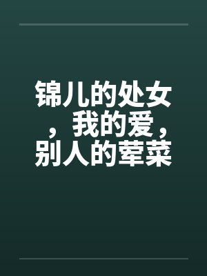 锦儿的处女,我的爱,别人的荤菜!第二章序 锦儿的处女,我的爱,别人的荤菜!第二章序