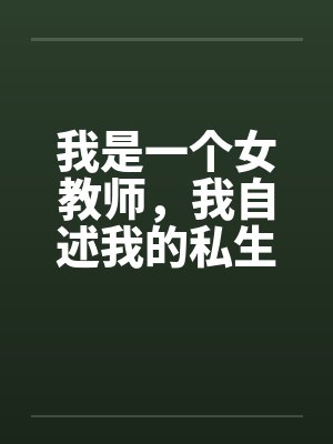 我是一个女教师,我自述我的私生活 我是一个女教师,我自述我的私生活