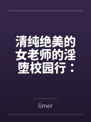清纯绝美的女老师的淫堕校园行:被大鸡巴学生,猥琐老师,甚至混混流氓当作免费肉便器轮奸调教玩到崩坏 清纯绝美的女老师的淫堕校园行:被大鸡巴学生,猥琐老师,甚至混混流氓当作免费肉便器轮奸调教玩到崩坏