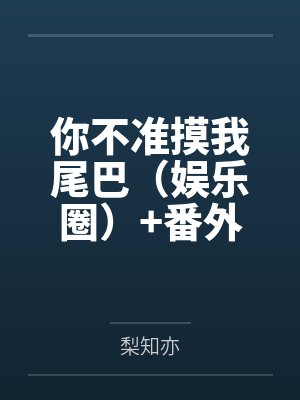 你不准摸我尾巴(娱乐圈)+番外 你不准摸我尾巴(娱乐圈)+番外