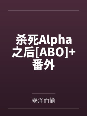 杀死Alpha之后[ABO]+番外