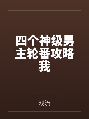 四个神级男主轮番攻略我 四个神级男主轮番攻略我