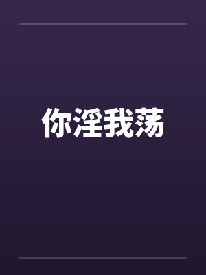 你淫我荡 你淫我荡