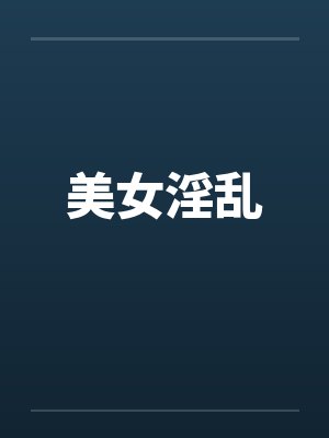 美女淫乱 美女淫乱