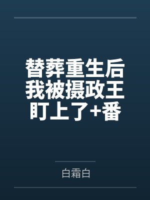 替葬重生后我被摄政王盯上了+番外 替葬重生后我被摄政王盯上了+番外