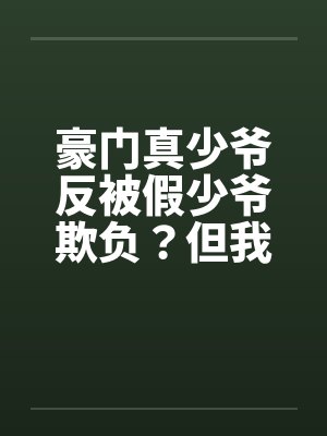 豪门真少爷反被假少爷欺负？但我干爹是首富