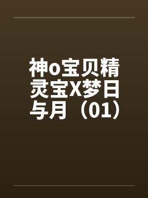 神o宝贝精灵宝X梦日与月（01）
