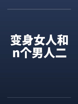 变身女人和n个男人二 变身女人和n个男人二