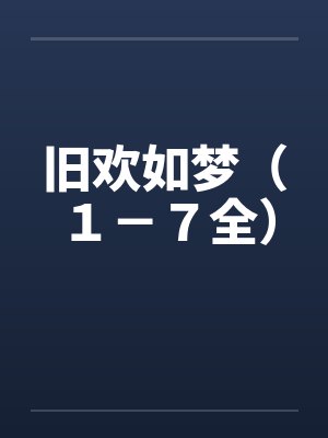 旧欢如梦(1-7全) 旧欢如梦(1-7全)