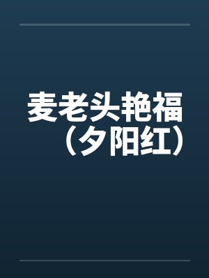 麦老头艳福(夕阳红) 麦老头艳福(夕阳红)