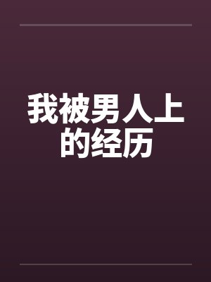 我被男人上的经历 我被男人上的经历