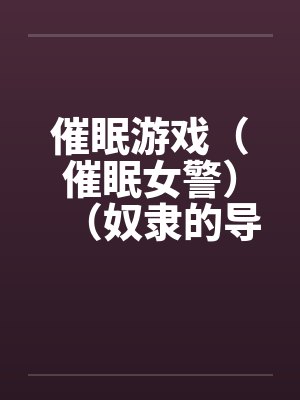 催眠游戏(催眠女警)(奴隶的导游小姐) 催眠游戏(催眠女警)(奴隶的导游小姐)