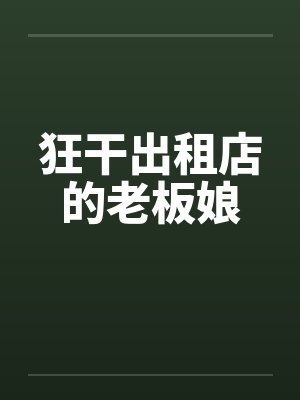狂干出租店的老板娘 狂干出租店的老板娘
