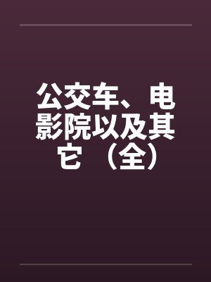 公交车、电影院以及其它 (全) 公交车、电影院以及其它 (全)