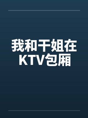 我和干姐在KTV包厢 我和干姐在KTV包厢