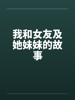 我和女友及她妹妹的故事 我和女友及她妹妹的故事
