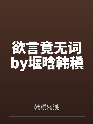 欲言竟无词by堰晗韩稹 欲言竟无词by堰晗韩稹