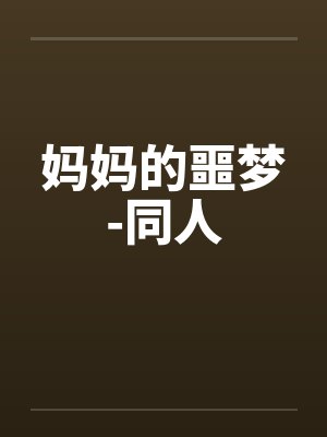 妈妈的噩梦-同人 妈妈的噩梦-同人
