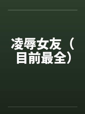 凌辱女友(目前最全) 凌辱女友(目前最全)