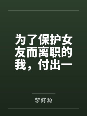 为了保护女友而离职的我,付出一切保护她…… 为了保护女友而离职的我,付出一切保护她……